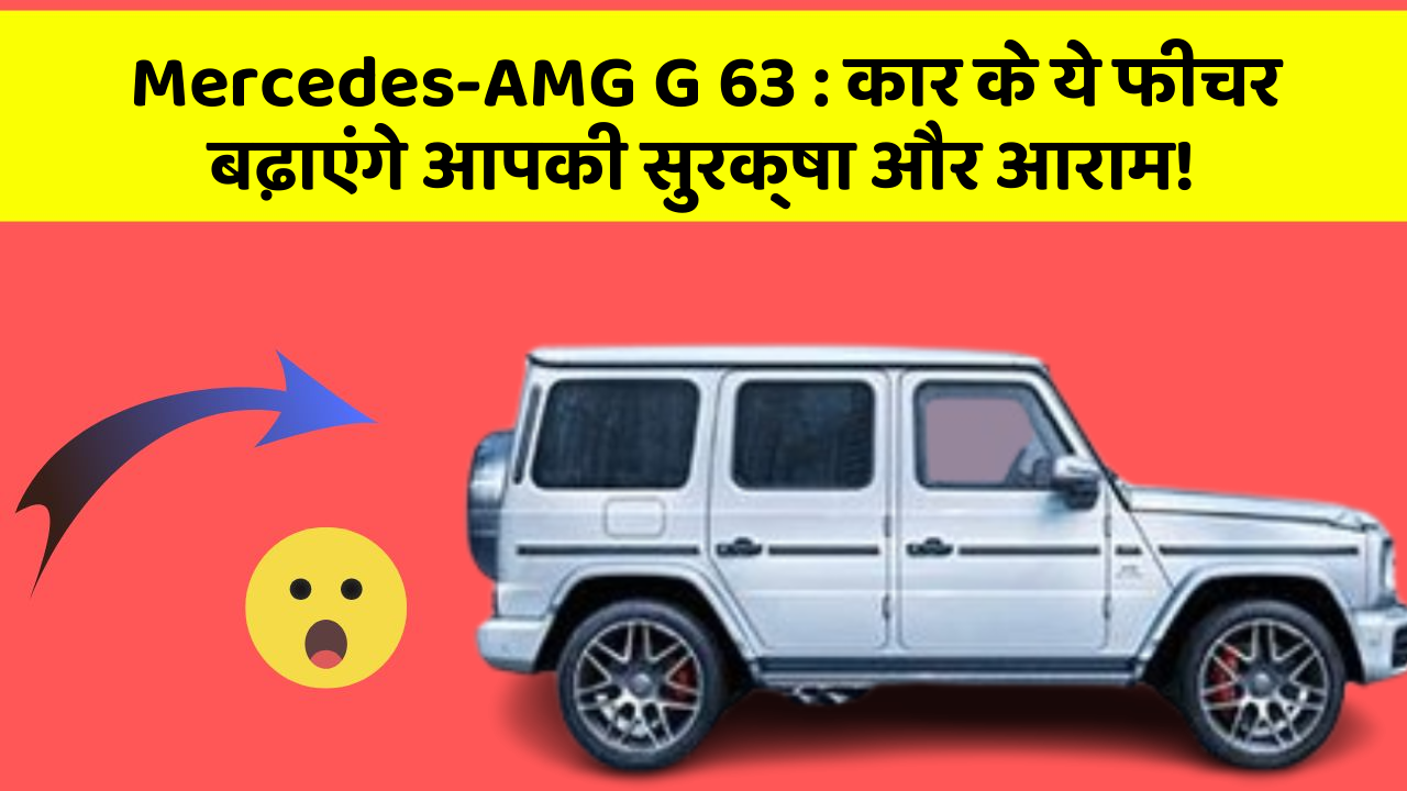 Mercedes-AMG G 63: कार के ये फीचर बढ़ाएंगे आपकी सुरक्षा और आराम!