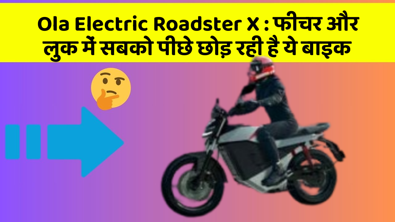 Ola Electric Roadster X : फीचर और लुक में सबको पीछे छोड़ रही है ये बाइक
