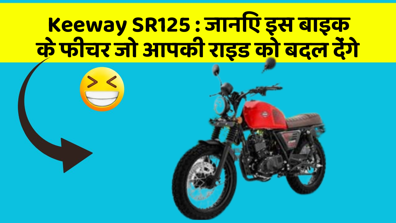 Keeway SR125: जानिए इस बाइक के फीचर जो आपकी राइड को बदल देंगे