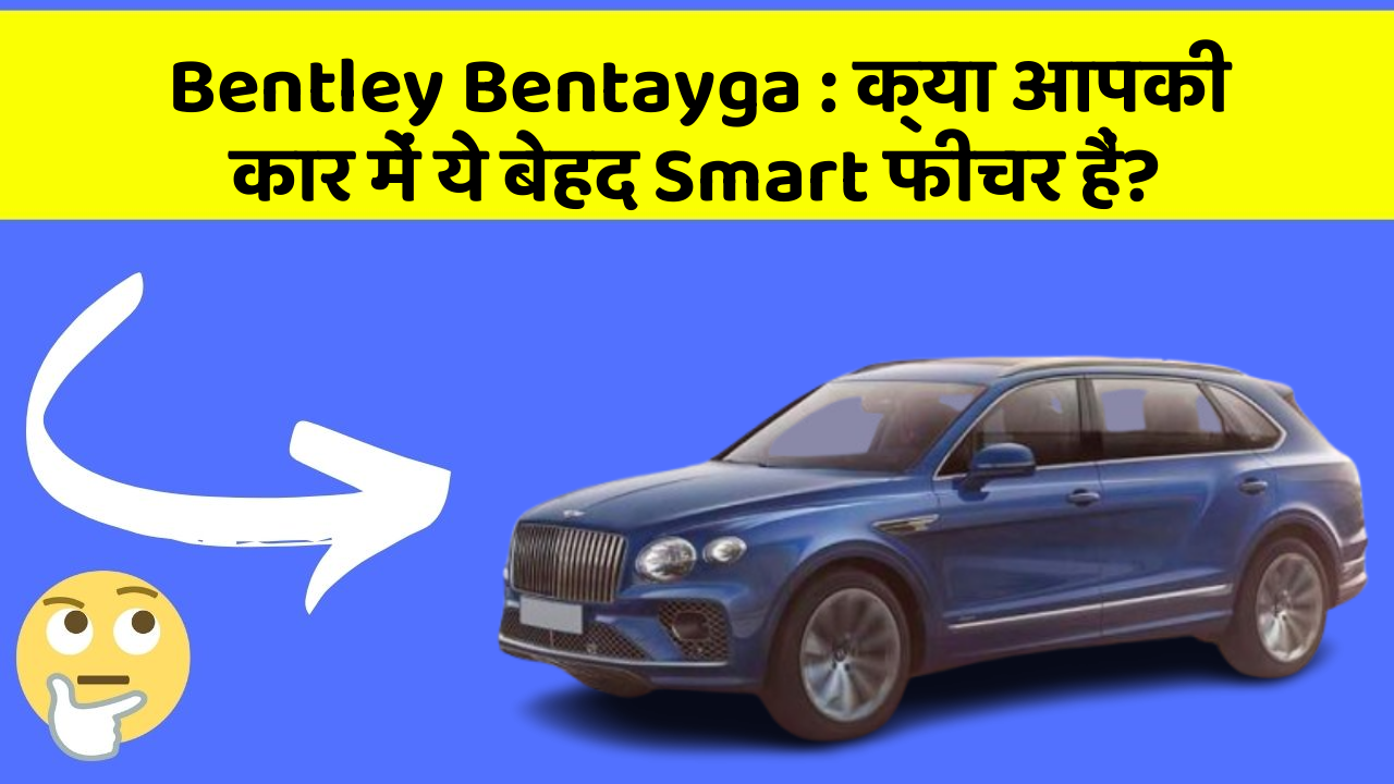 Bentley Bentayga : क्या आपकी कार में ये बेहद Smart फीचर हैं?