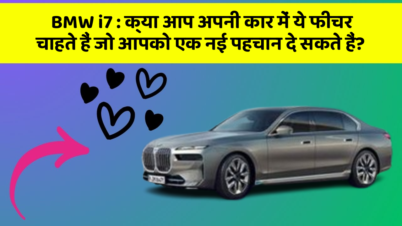 BMW i7: क्या आप अपनी कार में ये फीचर चाहते हैं जो आपको एक नई पहचान दे सकते हैं?