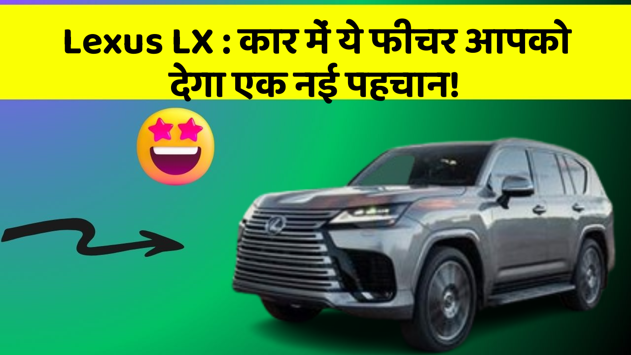 Lexus LX : कार में ये फीचर आपको देगा एक नई पहचान!