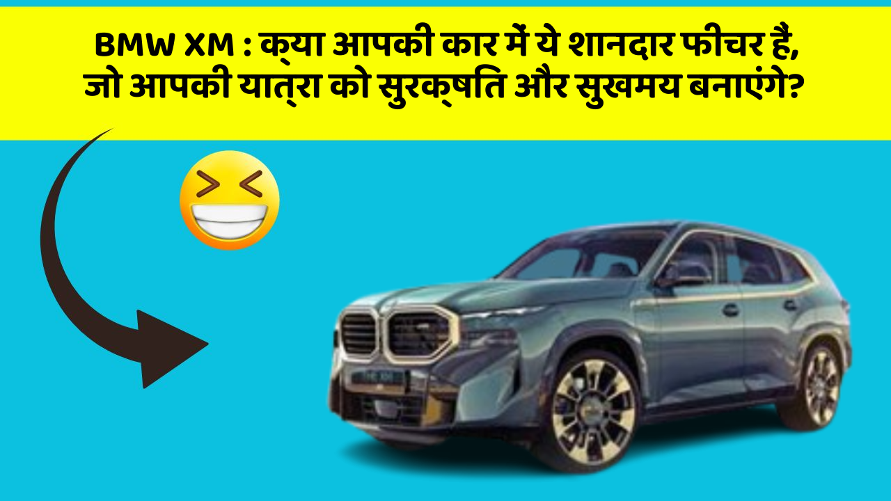 BMW XM: क्या आपकी कार में ये शानदार फीचर हैं, जो आपकी यात्रा को सुरक्षित और सुखमय बनाएंगे?