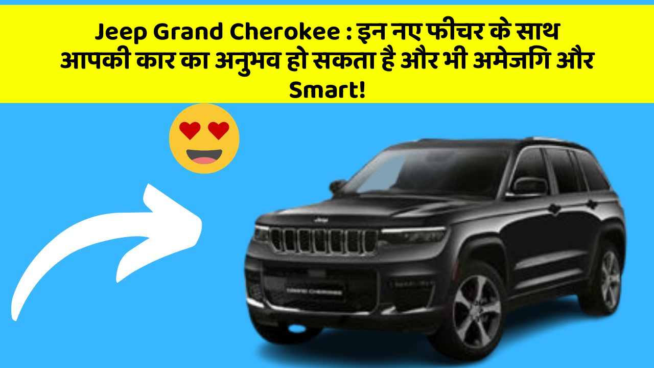Jeep Grand Cherokee: इन नए फीचर के साथ आपकी कार का अनुभव हो सकता है और भी अमेजिंग और Smart!