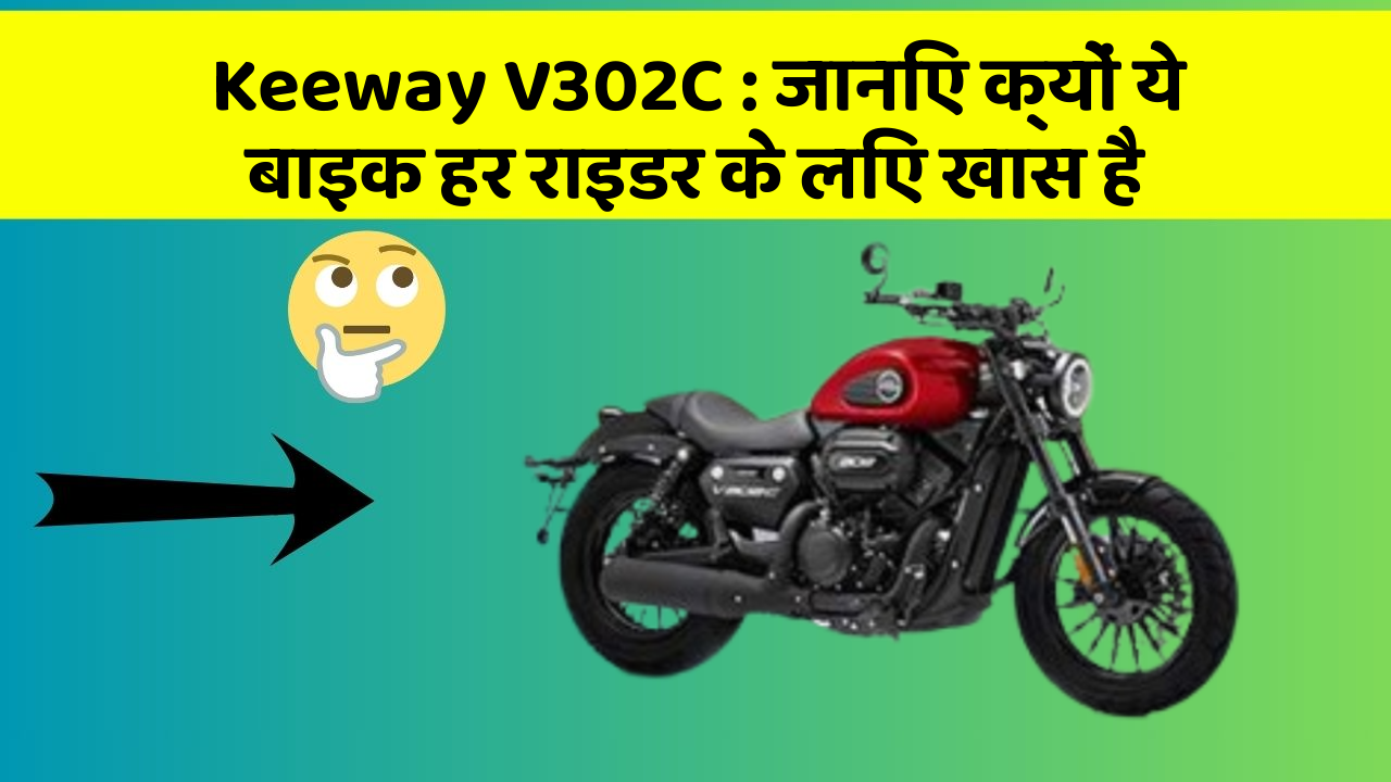 Keeway V302C : जानिए क्यों ये बाइक हर राइडर के लिए खास है