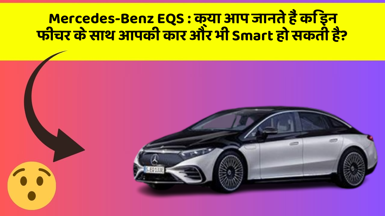 Mercedes-Benz EQS: क्या आप जानते हैं कि इन फीचर के साथ आपकी कार और भी Smart हो सकती है?