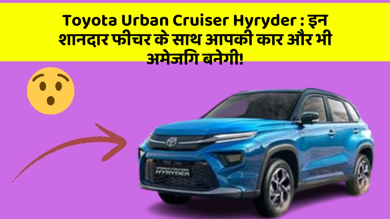 Toyota Urban Cruiser Hyryder: इन शानदार फीचर के साथ आपकी कार और भी अमेजिंग बनेगी!