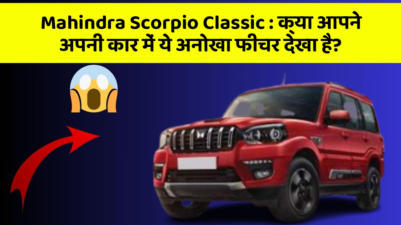 Mahindra Scorpio Classic : क्या आपने अपनी कार में ये अनोखा फीचर देखा है?