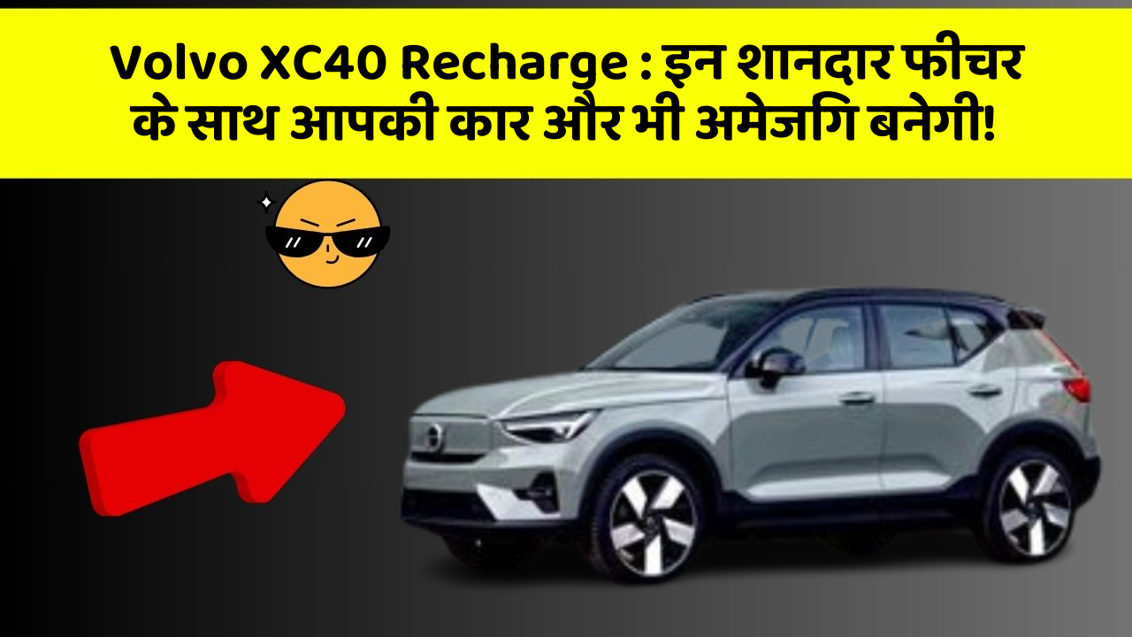 Volvo XC40 Recharge: इन शानदार फीचर के साथ आपकी कार और भी अमेजिंग बनेगी!