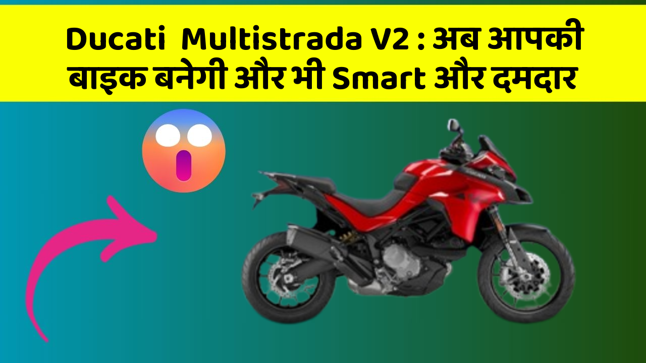 Ducati  Multistrada V2: अब आपकी बाइक बनेगी और भी Smart और दमदार