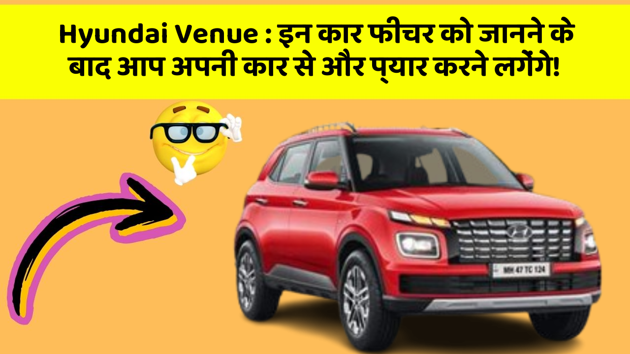 Hyundai Venue : इन कार फीचर को जानने के बाद आप अपनी कार से और प्यार करने लगेंगे!