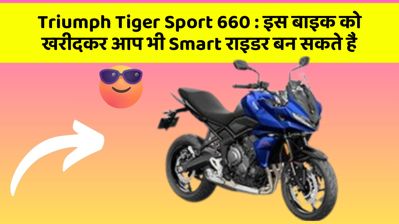 Triumph Tiger Sport 660: इस बाइक को खरीदकर आप भी Smart राइडर बन सकते हैं