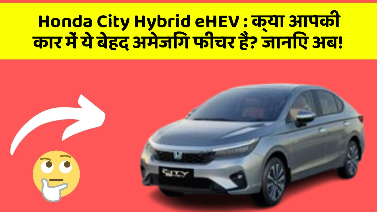 Honda City Hybrid eHEV : क्या आपकी कार में ये बेहद अमेजिंग फीचर हैं? जानिए अब!