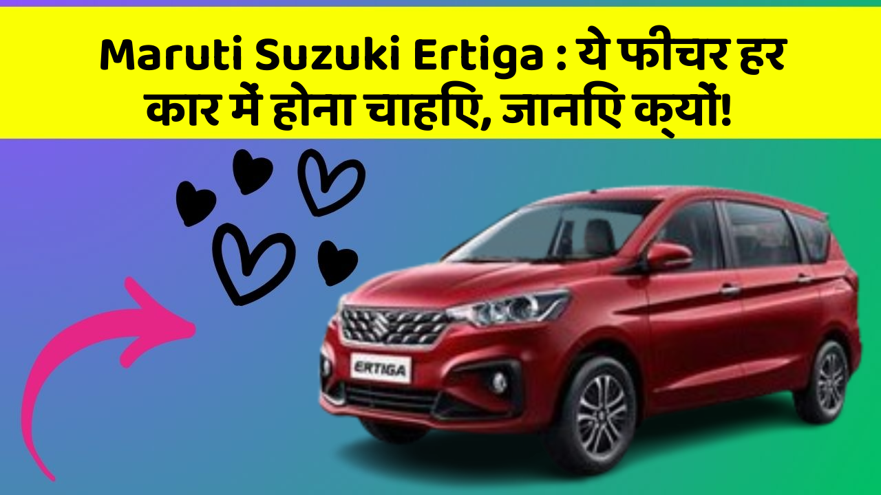 Maruti Suzuki Ertiga : ये फीचर हर कार में होना चाहिए, जानिए क्यों!