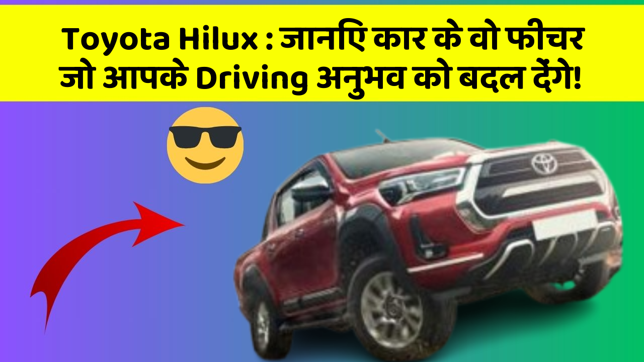 Toyota Hilux: जानिए कार के वो फीचर जो आपके Driving अनुभव को बदल देंगे!