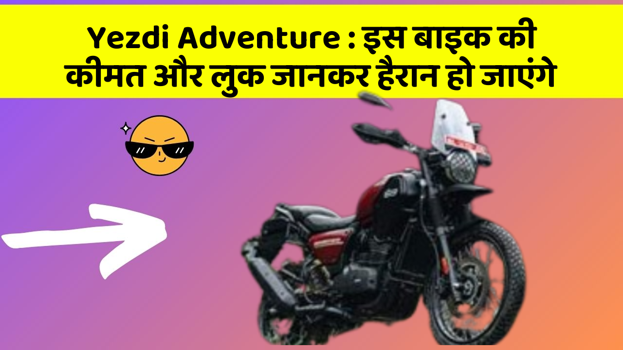Yezdi Adventure : इस बाइक की कीमत और लुक जानकर हैरान हो जाएंगे