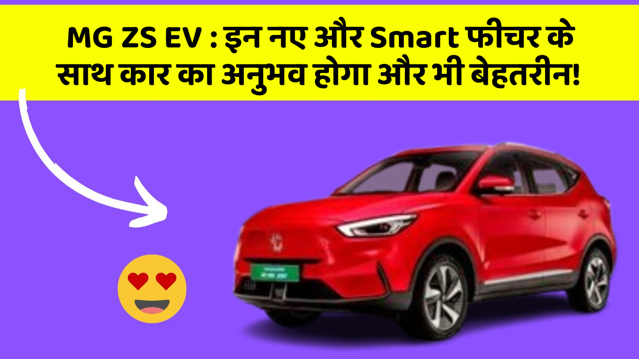 MG ZS EV: इन नए और Smart फीचर के साथ कार का अनुभव होगा और भी बेहतरीन!