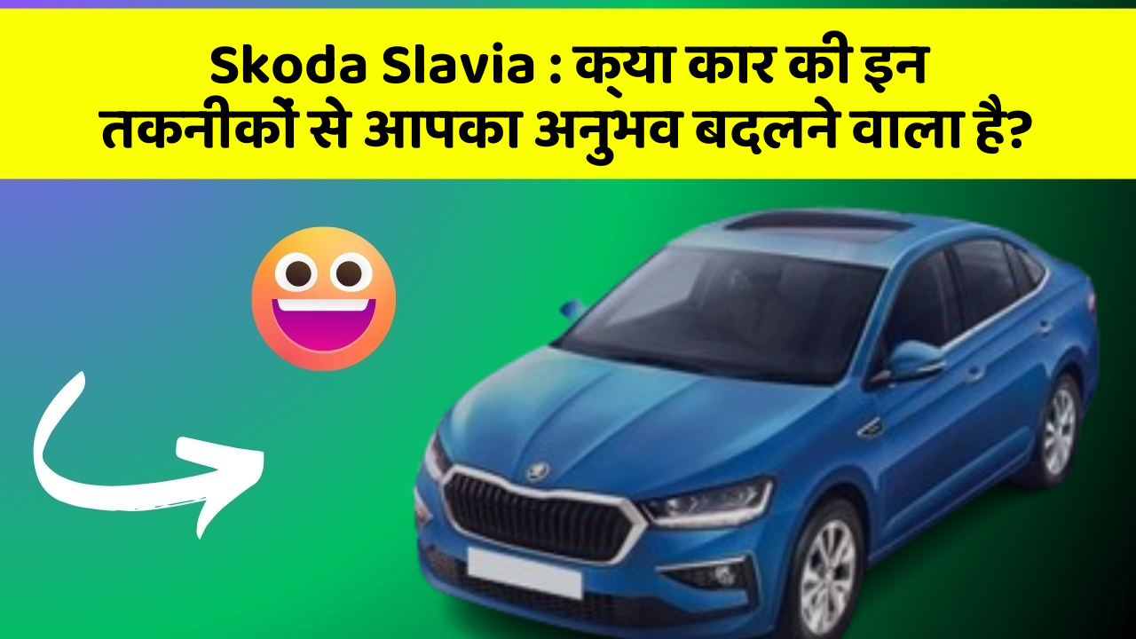 Skoda Slavia: क्या कार की इन तकनीकों से आपका अनुभव बदलने वाला है?