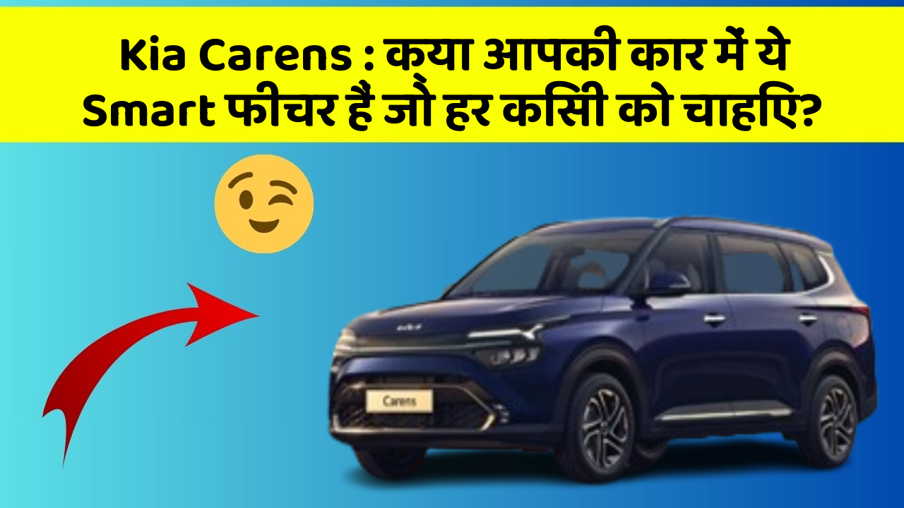 Kia Carens: क्या आपकी कार में ये Smart फीचर हैं जो हर किसी को चाहिए?