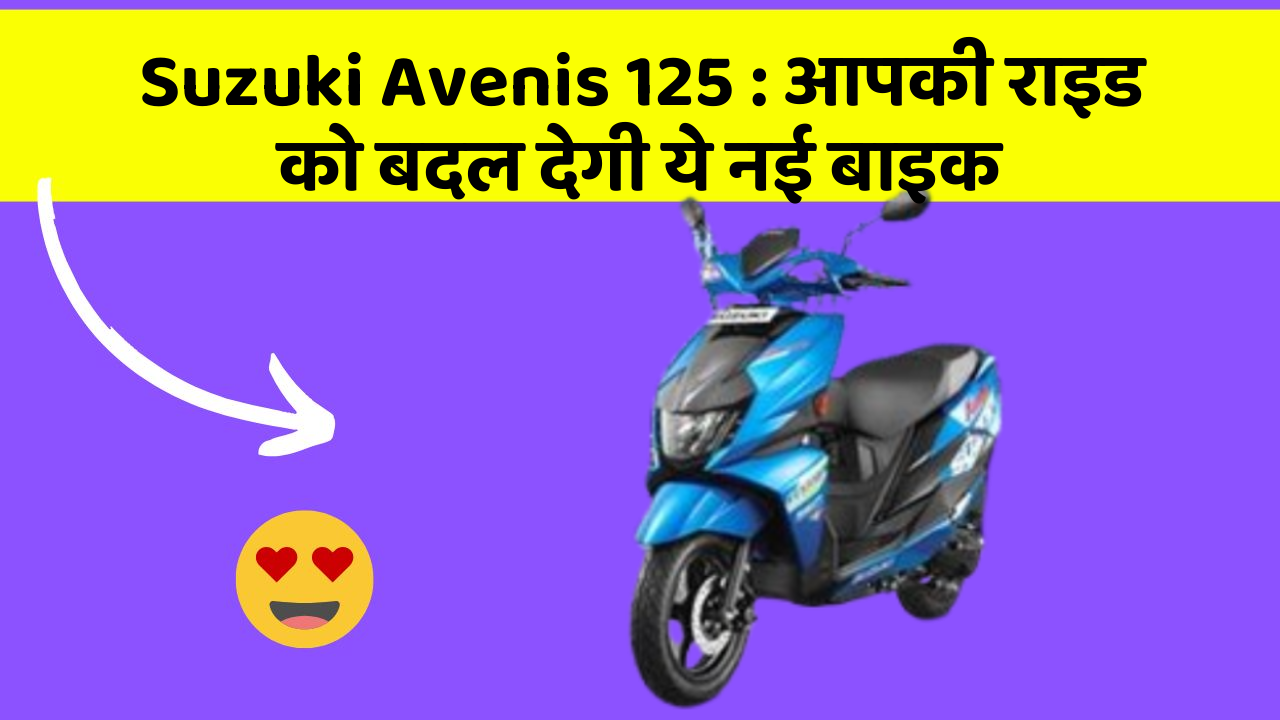 Suzuki Avenis 125: आपकी राइड को बदल देगी ये नई बाइक