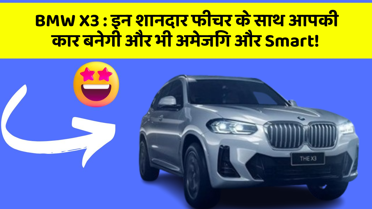 BMW X3:इन शानदार फीचर के साथ आपकी कार बनेगी और भी अमेजिंग और Smart!