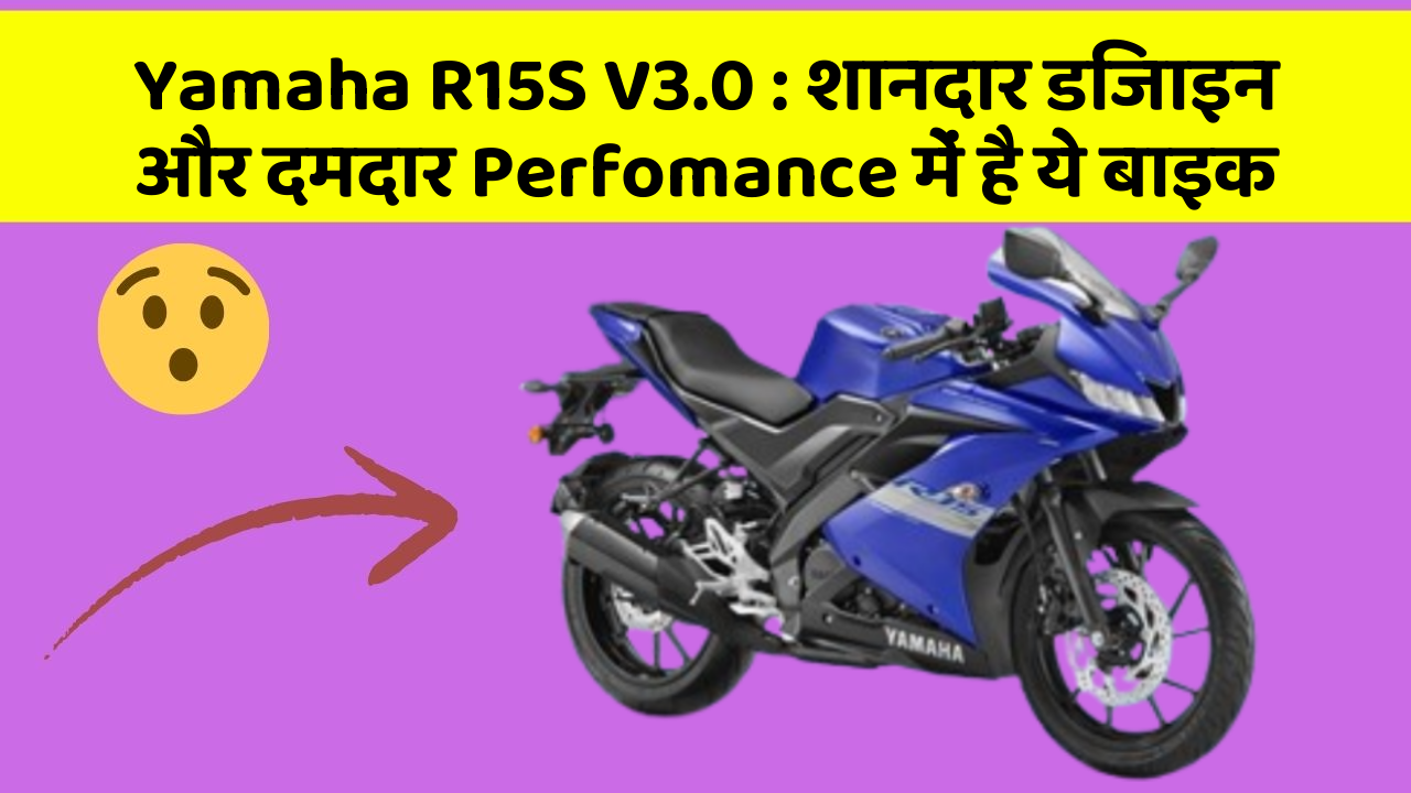 Yamaha R15S V3.0 : शानदार डिजाइन और दमदार Perfomance में है ये बाइक