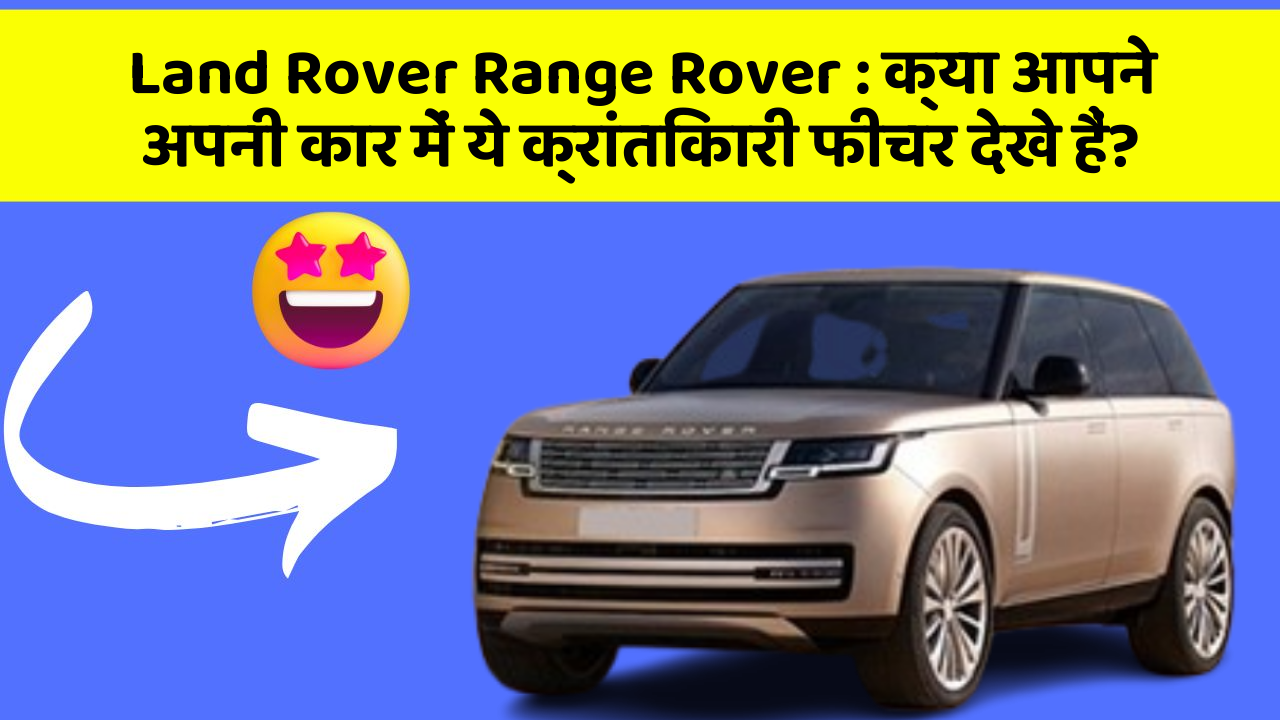 Land Rover Range Rover: क्या आपने अपनी कार में ये क्रांतिकारी फीचर देखे हैं?