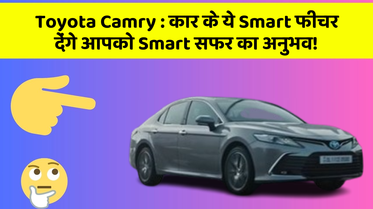 Toyota Camry: कार के ये Smart फीचर देंगे आपको Smart सफर का अनुभव!