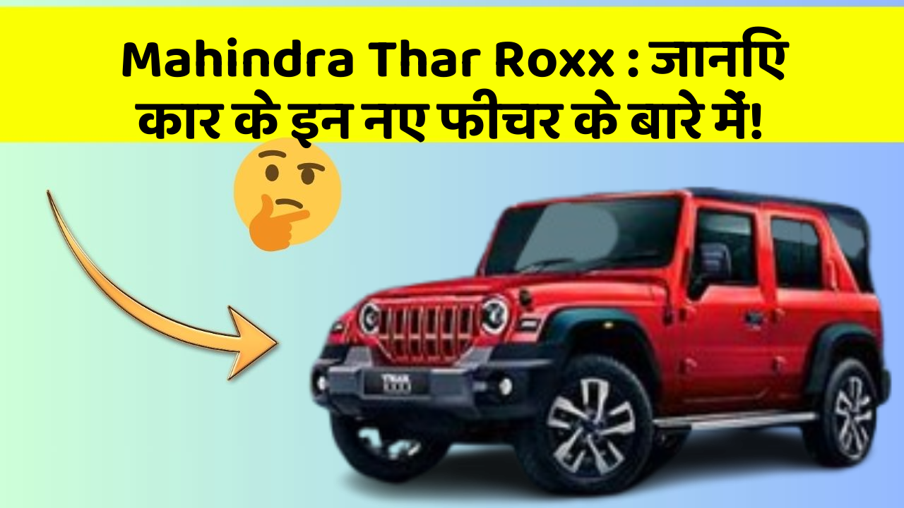 Mahindra Thar Roxx: जानिए कार के इन नए फीचर के बारे में!