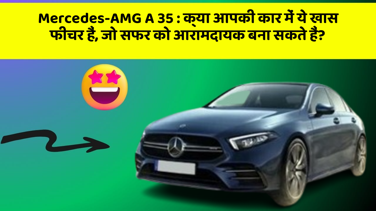 Mercedes-AMG A 35: क्या आपकी कार में ये खास फीचर हैं, जो सफर को आरामदायक बना सकते हैं?