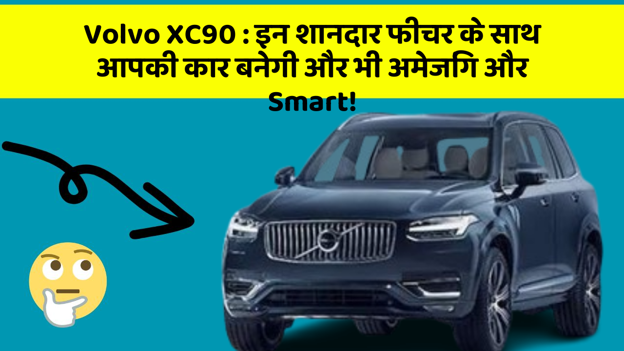 Volvo XC90 : इन शानदार फीचर के साथ आपकी कार बनेगी और भी अमेजिंग और Smart!