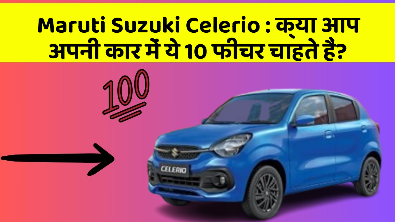 Maruti Suzuki Celerio : क्या आप अपनी कार में ये 10 फीचर चाहते हैं?