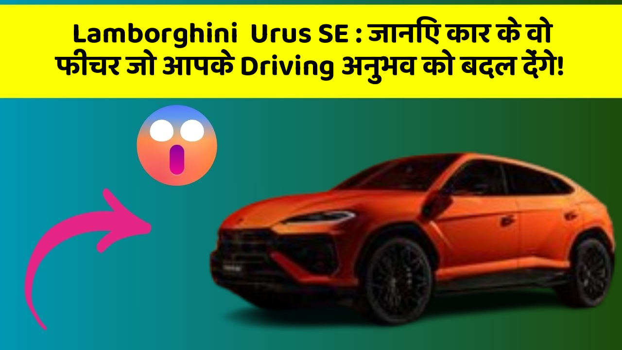 Lamborghini  Urus SE : जानिए कार के वो फीचर जो आपके Driving अनुभव को बदल देंगे!