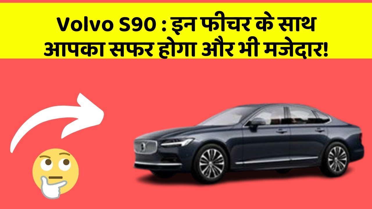 Volvo S90 : इन फीचर के साथ आपका सफर होगा और भी मजेदार!