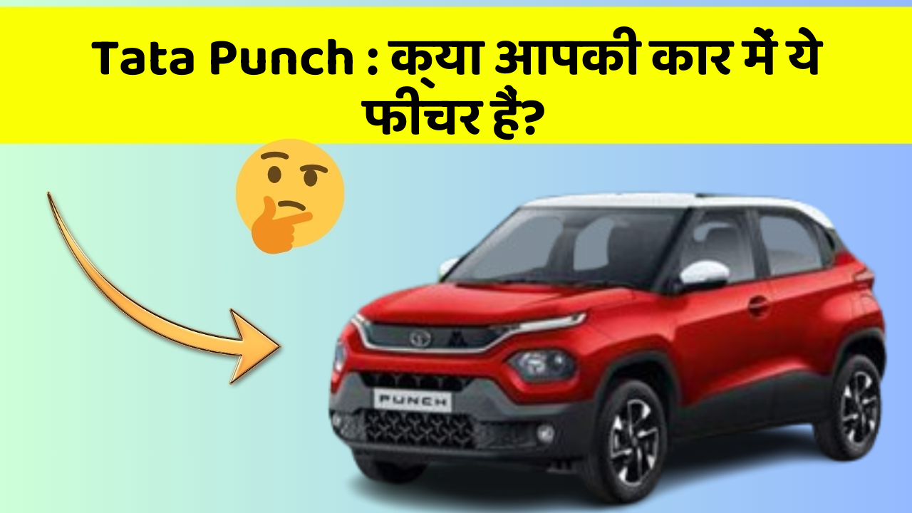 Tata Punch: क्या आपकी कार में ये फीचर हैं?