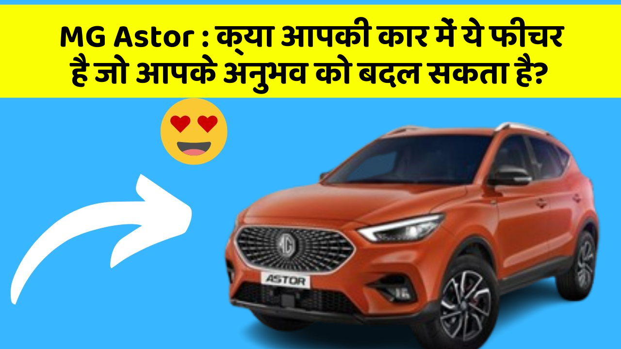 MG Astor : क्या आपकी कार में ये फीचर है जो आपके अनुभव को बदल सकता है?