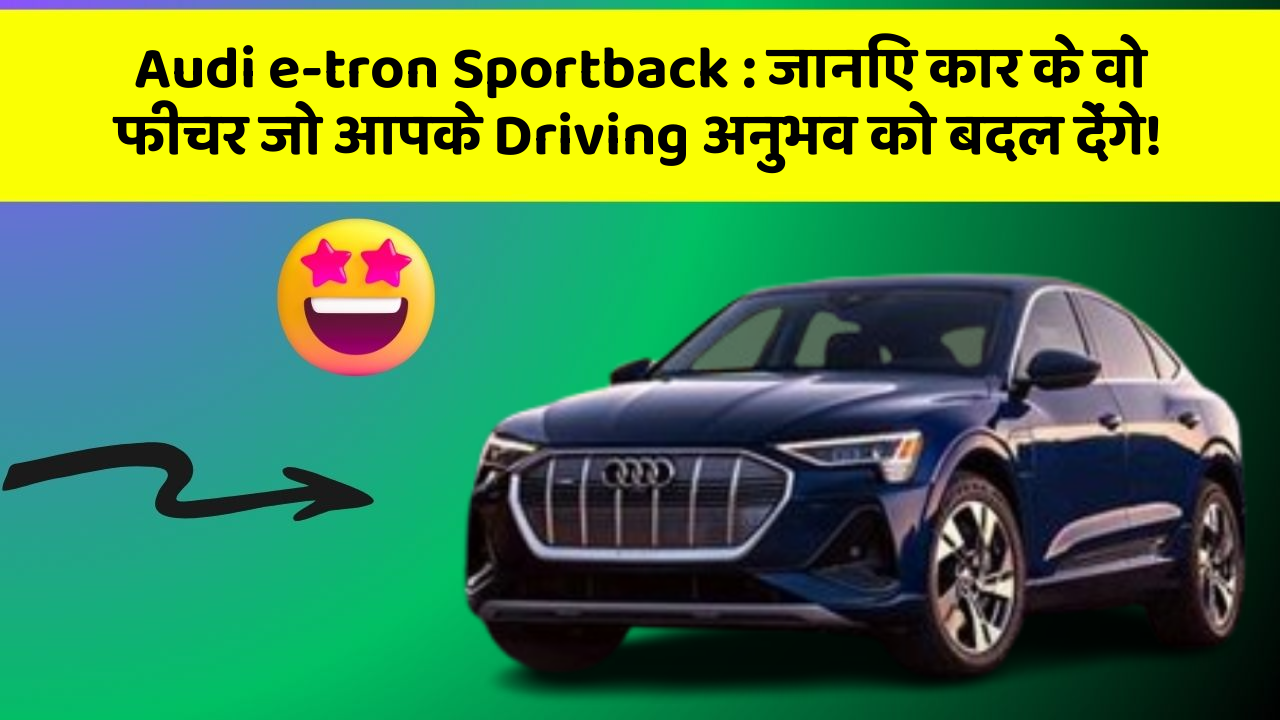 Audi e-tron Sportback: जानिए कार के वो फीचर जो आपके Driving अनुभव को बदल देंगे!