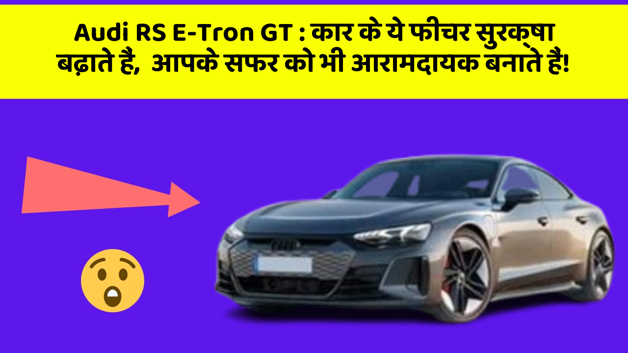 Audi RS E-Tron GT:कार के ये फीचर सुरक्षा बढ़ाते हैं,  आपके सफर को भी आरामदायक बनाते हैं!