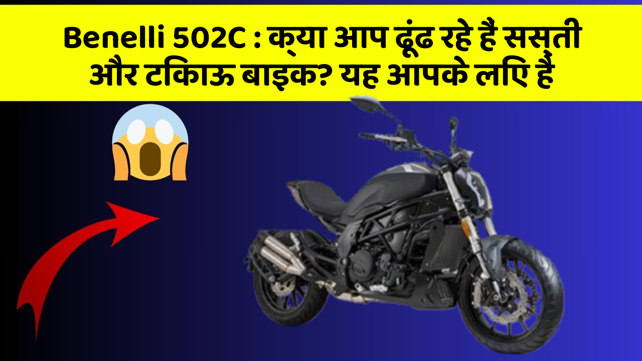 Benelli 502C : क्या आप ढूंढ रहे हैं सस्ती और टिकाऊ बाइक? यह आपके लिए है