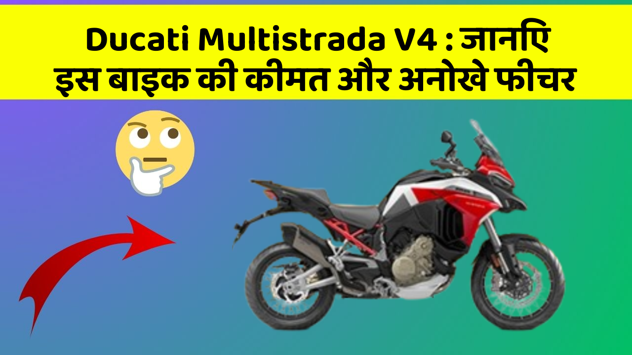 Ducati Multistrada V4: जानिए इस बाइक की कीमत और अनोखे फीचर
