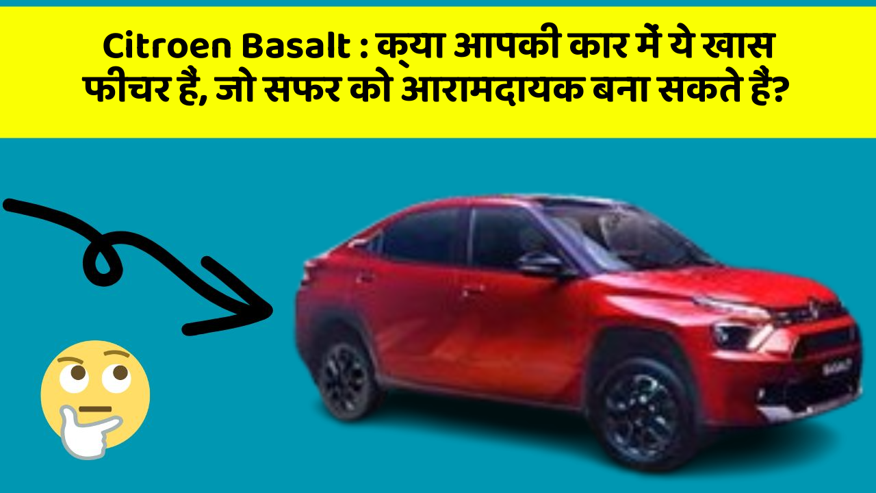 Citroen Basalt: क्या आपकी कार में ये खास फीचर हैं, जो सफर को आरामदायक बना सकते हैं?