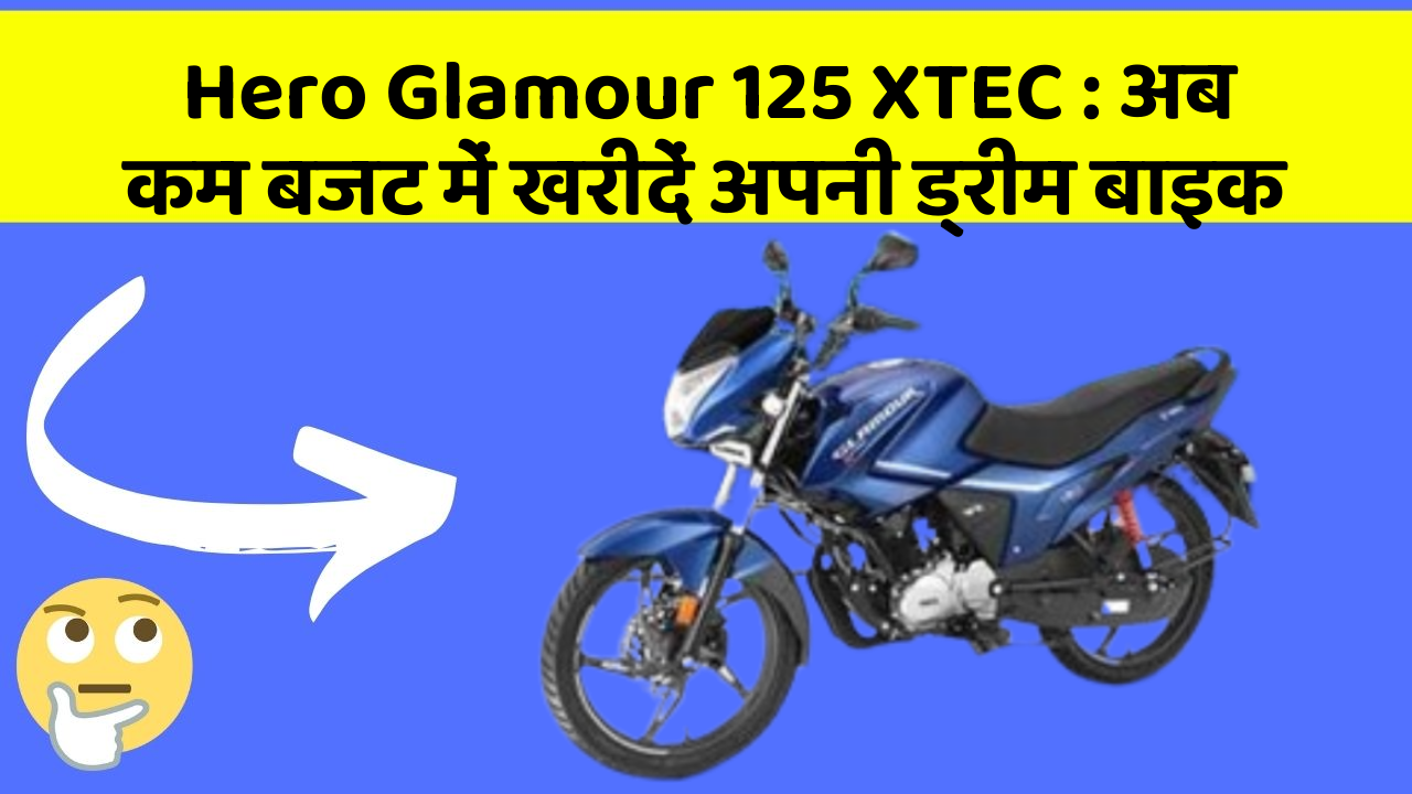 Hero Glamour 125 XTEC: अब कम बजट में खरीदें अपनी ड्रीम बाइक