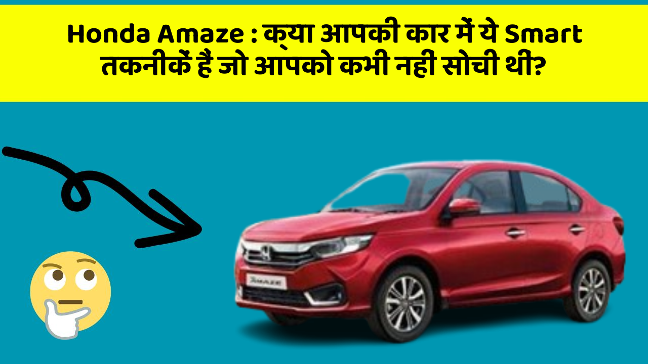 Honda Amaze: क्या आपकी कार में ये Smart तकनीकें हैं जो आपको कभी नहीं सोची थीं?
