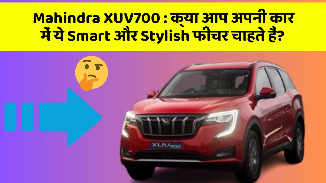 Mahindra XUV700 : क्या आप अपनी कार में ये Smart और Stylish फीचर चाहते हैं?