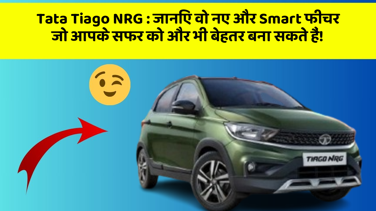 Tata Tiago NRG : जानिए वो नए और Smart फीचर जो आपके सफर को और भी बेहतर बना सकते हैं!