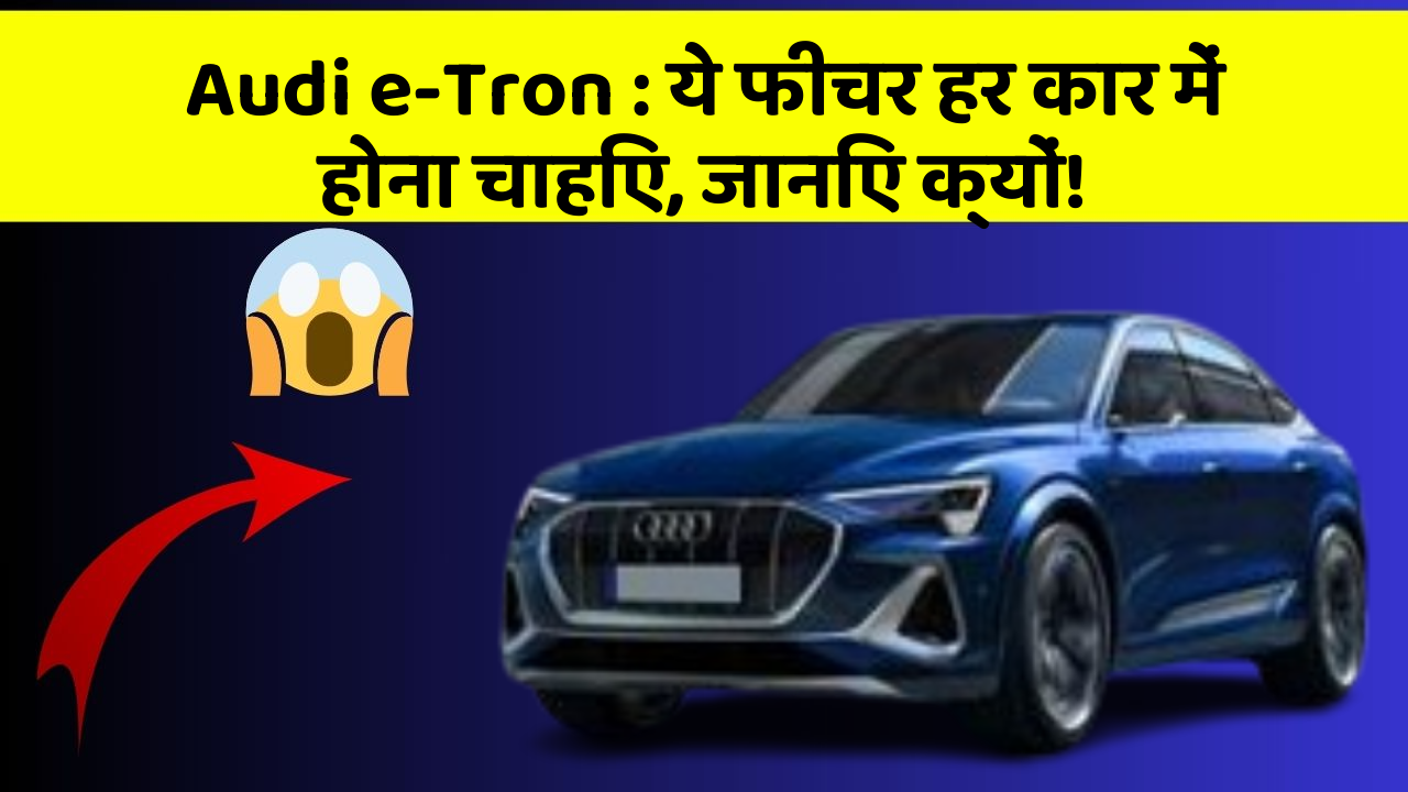 Audi e-Tron: ये फीचर हर कार में होना चाहिए, जानिए क्यों!