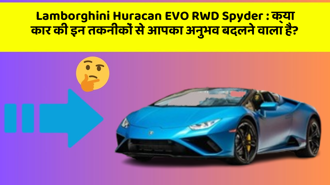 Lamborghini Huracan EVO RWD Spyder : क्या कार की इन तकनीकों से आपका अनुभव बदलने वाला है?