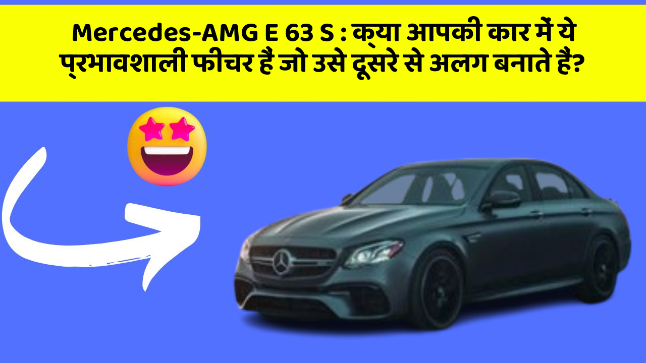 Mercedes-AMG E 63 S: क्या आपकी कार में ये प्रभावशाली फीचर हैं जो उसे दूसरे से अलग बनाते हैं?