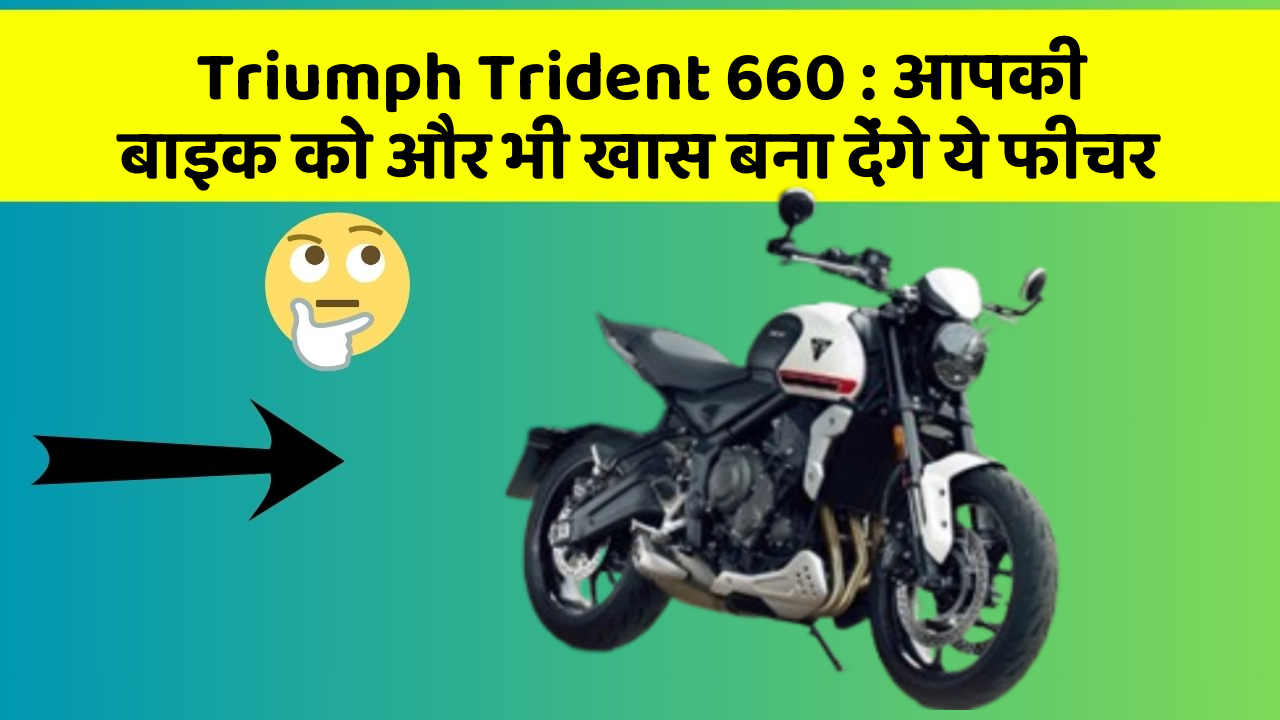 Triumph Trident 660: आपकी बाइक को और भी खास बना देंगे ये फीचर