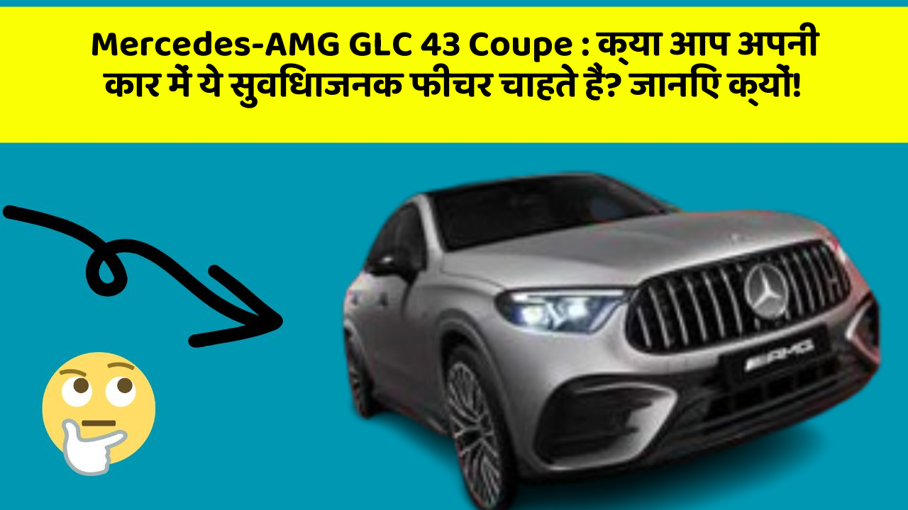 Mercedes-AMG GLC 43 Coupe: क्या आप अपनी कार में ये सुविधाजनक फीचर चाहते हैं? जानिए क्यों!